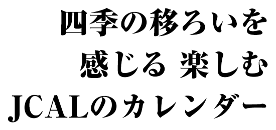 四季の移ろいを 感じる、楽しむ JCALのカレンダー
